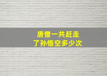 唐僧一共赶走了孙悟空多少次