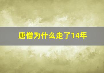 唐僧为什么走了14年