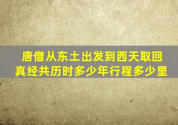 唐僧从东土出发到西天取回真经共历时多少年行程多少里