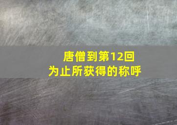 唐僧到第12回为止所获得的称呼