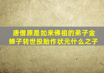 唐僧原是如来佛祖的弟子金蝉子转世投胎作状元什么之子