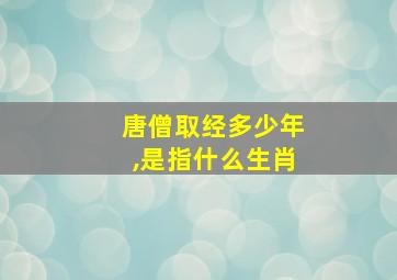 唐僧取经多少年,是指什么生肖