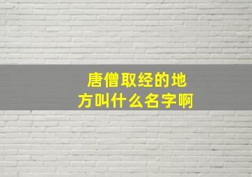 唐僧取经的地方叫什么名字啊