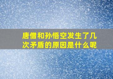 唐僧和孙悟空发生了几次矛盾的原因是什么呢