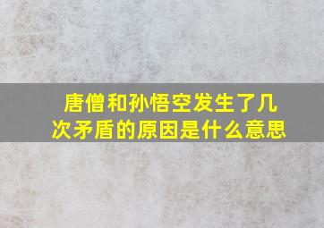 唐僧和孙悟空发生了几次矛盾的原因是什么意思