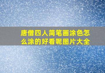 唐僧四人简笔画涂色怎么涂的好看呢图片大全