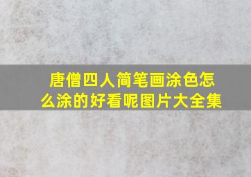 唐僧四人简笔画涂色怎么涂的好看呢图片大全集