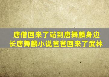 唐僧回来了站到唐舞麟身边长唐舞麟小说爸爸回来了武林