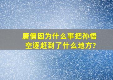 唐僧因为什么事把孙悟空逐赶到了什么地方?