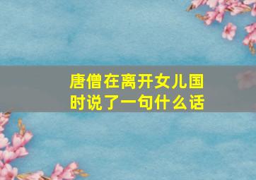 唐僧在离开女儿国时说了一句什么话