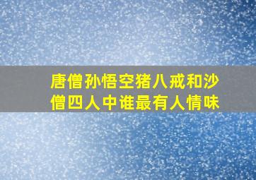 唐僧孙悟空猪八戒和沙僧四人中谁最有人情味