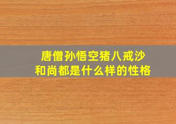 唐僧孙悟空猪八戒沙和尚都是什么样的性格