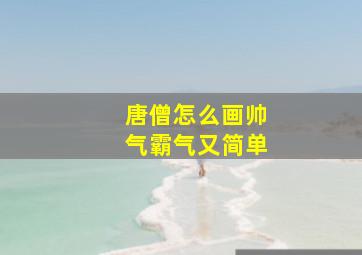 唐僧怎么画帅气霸气又简单