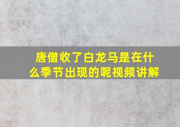 唐僧收了白龙马是在什么季节出现的呢视频讲解