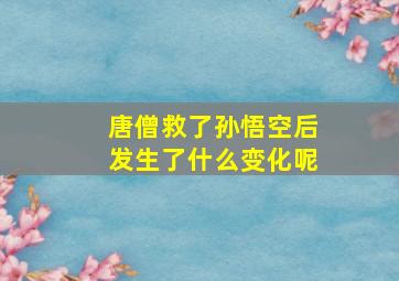 唐僧救了孙悟空后发生了什么变化呢