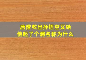 唐僧救出孙悟空又给他起了个混名称为什么