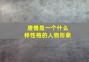 唐僧是一个什么样性格的人物形象