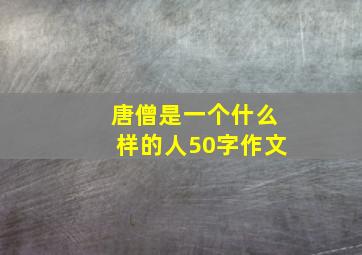 唐僧是一个什么样的人50字作文