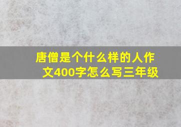 唐僧是个什么样的人作文400字怎么写三年级