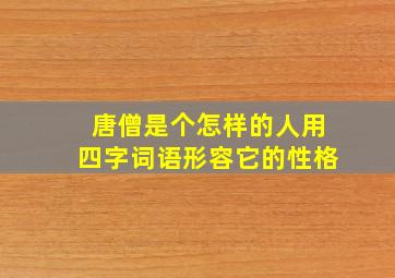 唐僧是个怎样的人用四字词语形容它的性格