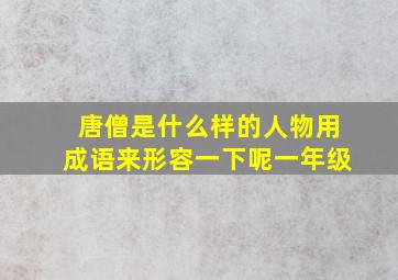 唐僧是什么样的人物用成语来形容一下呢一年级