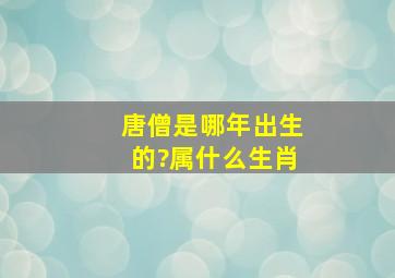 唐僧是哪年出生的?属什么生肖