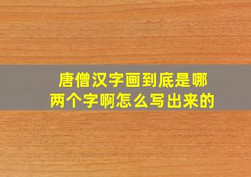 唐僧汉字画到底是哪两个字啊怎么写出来的