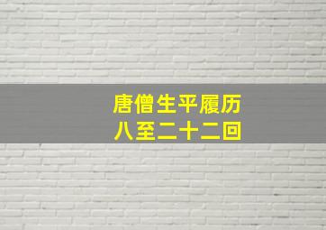 唐僧生平履历 八至二十二回