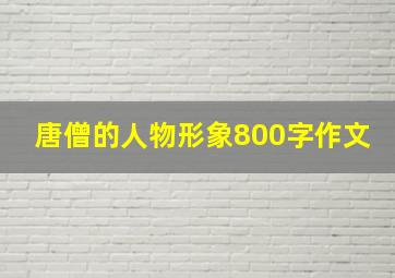 唐僧的人物形象800字作文