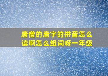 唐僧的唐字的拼音怎么读啊怎么组词呀一年级