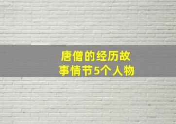 唐僧的经历故事情节5个人物