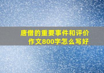 唐僧的重要事件和评价作文800字怎么写好