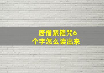 唐僧紧箍咒6个字怎么读出来