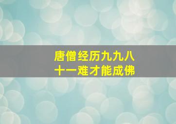 唐僧经历九九八十一难才能成佛