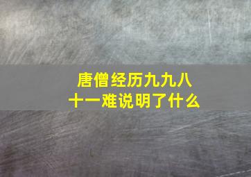 唐僧经历九九八十一难说明了什么