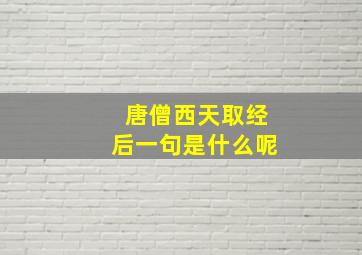 唐僧西天取经后一句是什么呢