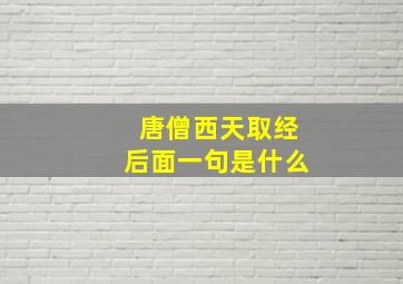 唐僧西天取经后面一句是什么