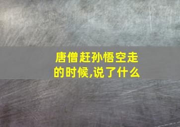 唐僧赶孙悟空走的时候,说了什么