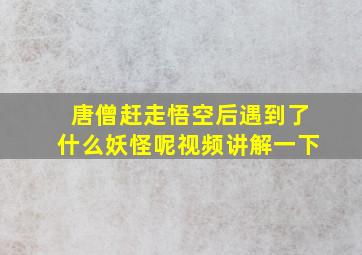 唐僧赶走悟空后遇到了什么妖怪呢视频讲解一下