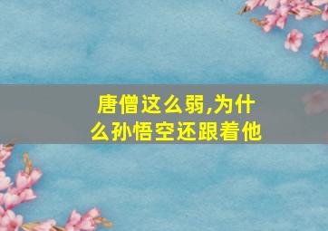 唐僧这么弱,为什么孙悟空还跟着他