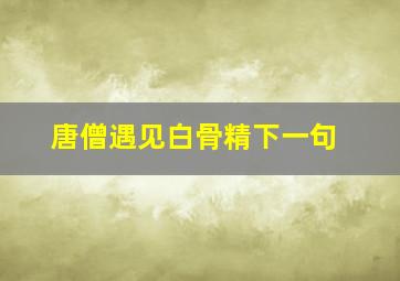 唐僧遇见白骨精下一句