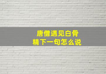 唐僧遇见白骨精下一句怎么说