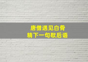 唐僧遇见白骨精下一句歇后语