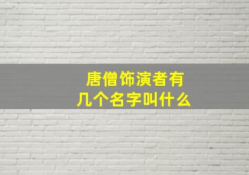 唐僧饰演者有几个名字叫什么