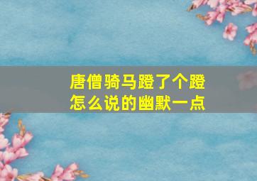 唐僧骑马蹬了个蹬怎么说的幽默一点