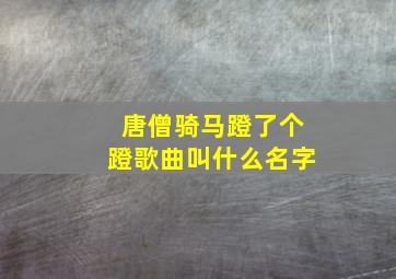 唐僧骑马蹬了个蹬歌曲叫什么名字