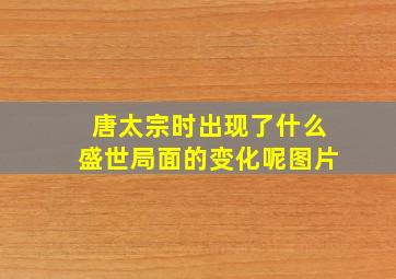 唐太宗时出现了什么盛世局面的变化呢图片