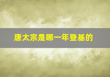 唐太宗是哪一年登基的