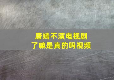 唐嫣不演电视剧了嘛是真的吗视频