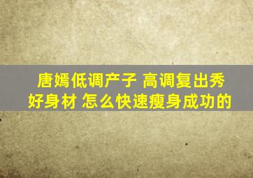 唐嫣低调产子 高调复出秀好身材 怎么快速瘦身成功的